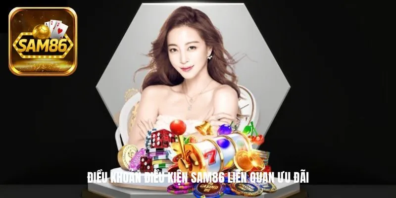 Điều Khoản Điều Kiện SAM86 - Đọc Kỹ Để Không Mất Quyền Lợi 3 Điều khoản điều kiện SAM86 liên quan ưu đãi