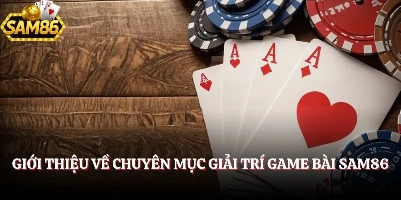Game Bài SAM86 - Chơi Vui An Tâm Nhận Thưởng Xanh Chín 1 Giới thiệu về chuyên mục giải trí game bài SAM86