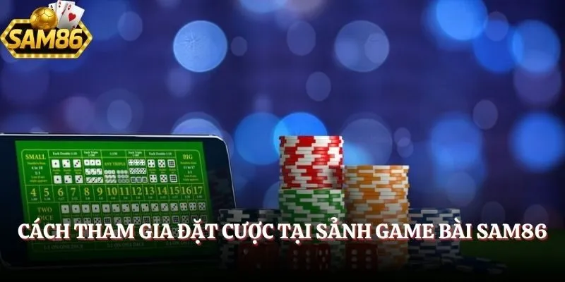 Game Bài SAM86 - Chơi Vui An Tâm Nhận Thưởng Xanh Chín 6 Cách tham gia cược game bài SAM86