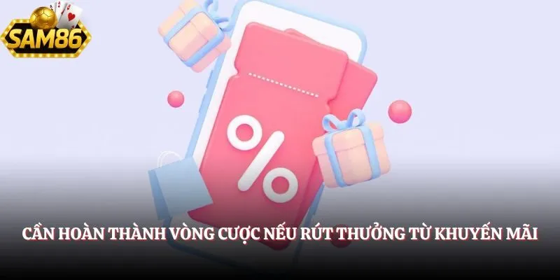Rút Tiền SAM86 – Quy Trình Nhận Thưởng Đơn Giản, Nhanh Gọn 3 Cần hoàn thành vòng cược nếu rút thưởng từ khuyến mãi