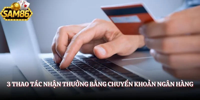 Rút Tiền SAM86 – Quy Trình Nhận Thưởng Đơn Giản, Nhanh Gọn 2 3 thao tác nhận thưởng bằng chuyển khoản ngân hàng